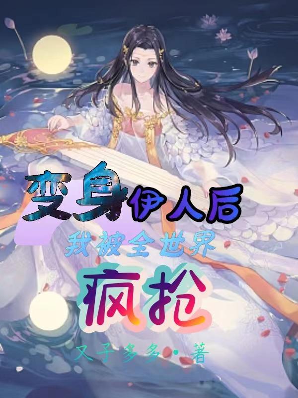 变身伊人后,我被全世界疯抢！