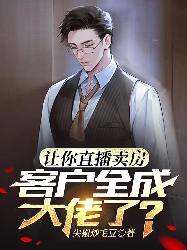 让你直播卖房,客户全成大佬了？