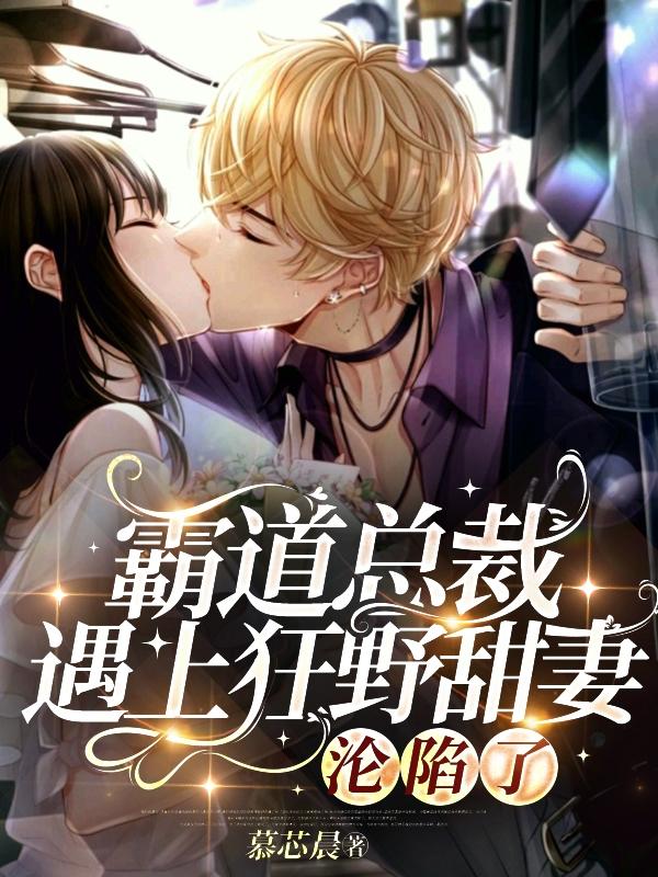 霸道总裁遇上狂野甜妻,沦陷了