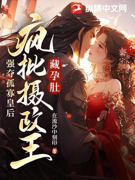 藏孕肚,疯批摄政王强夺孤寡皇后