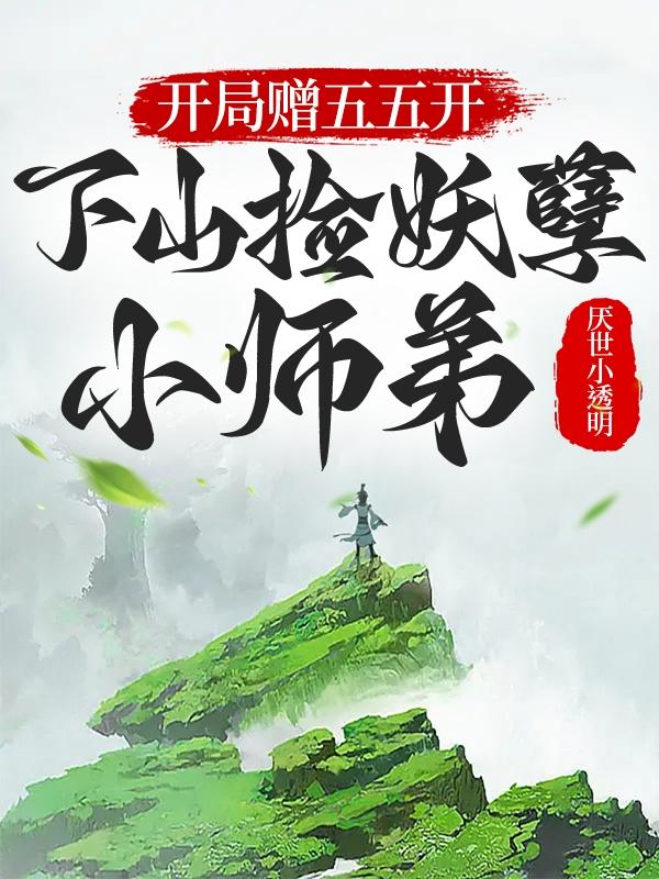 开局赠五五开,下山捡妖孽小师弟