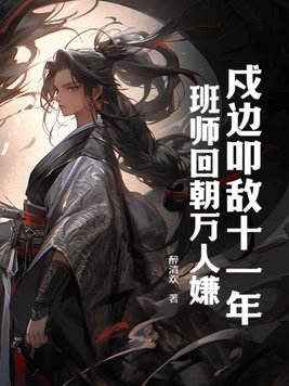 戍边叩敌十一年,班师回朝万人嫌？