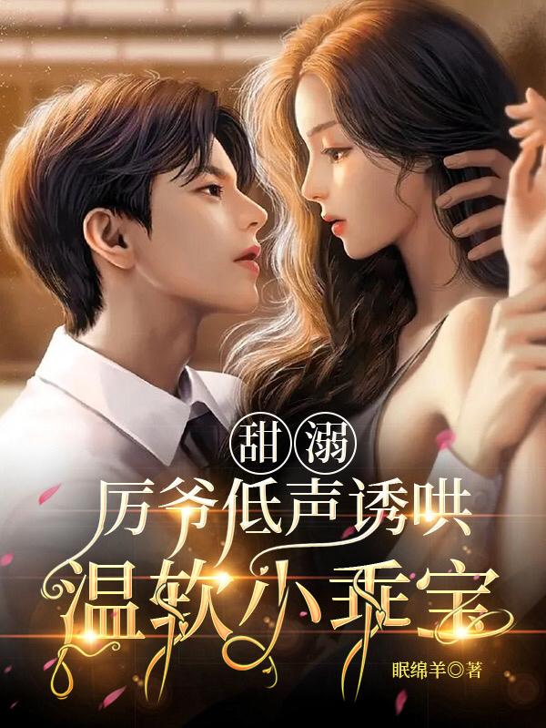 甜溺,厉爷低声诱哄温软小乖宝