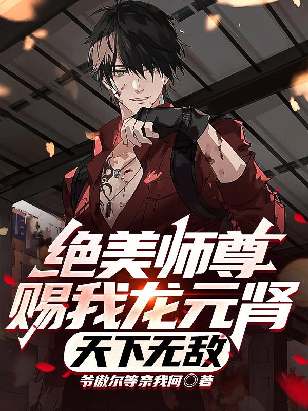 绝美师尊赐我龙元肾,天下无敌