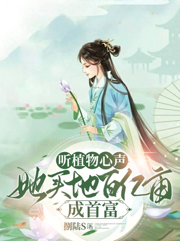 听植物心声,她买地百亿亩成首富