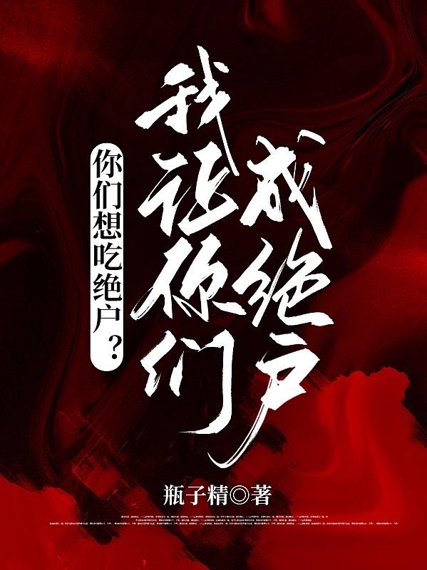 你们想吃绝户?我让你们成绝户!
