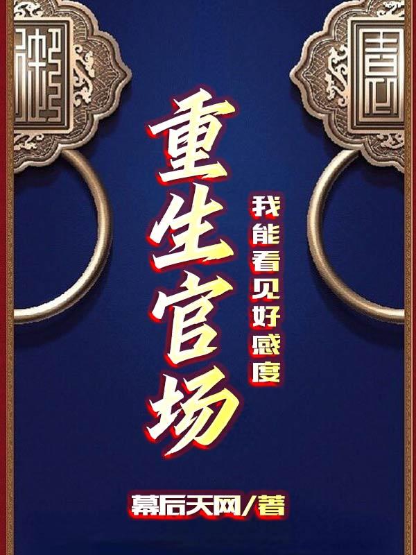 重生官场,我能看见好感度