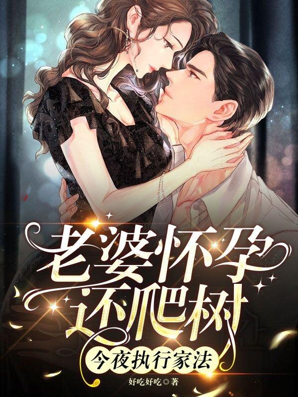 老婆怀孕还爬树,今夜执行家法