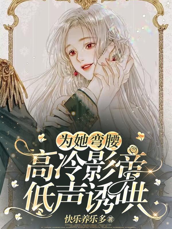 为她弯腰,高冷影帝低声诱哄