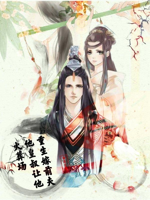重生嫁前夫他皇叔,让他火葬场