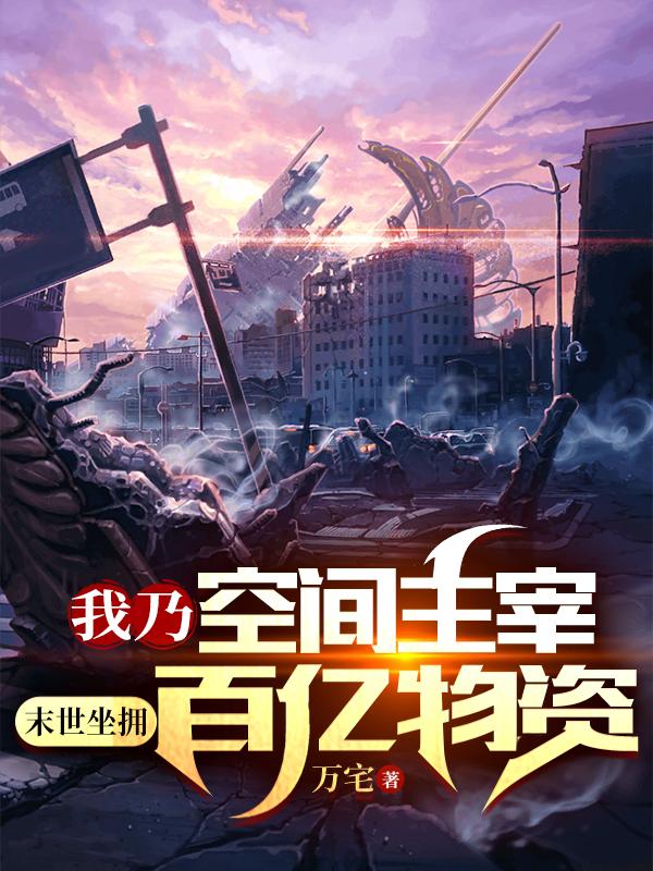 我乃空间主宰,末世坐拥百亿物资