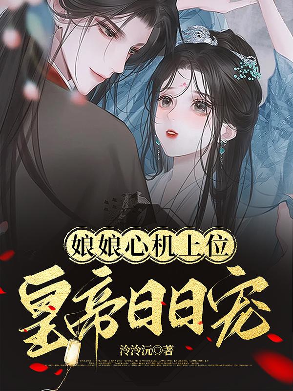 娘娘心机上位,皇帝日日宠