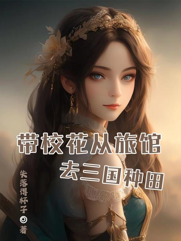 带校花从旅馆,去三国种田