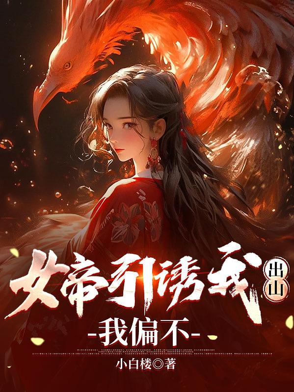 女帝引诱我出山,我偏不