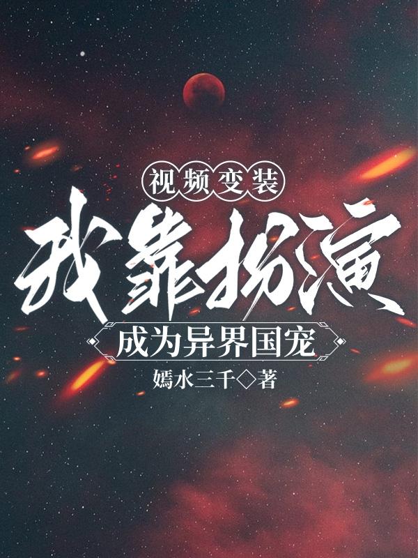 视频变装:我靠扮演成为异界国宠