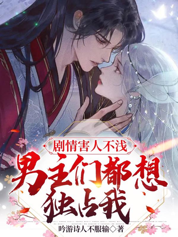 剧情害人不浅,男主们都想独占我