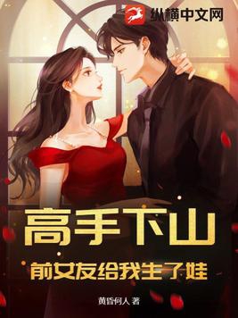 高手下山,前女友给我生了娃？
