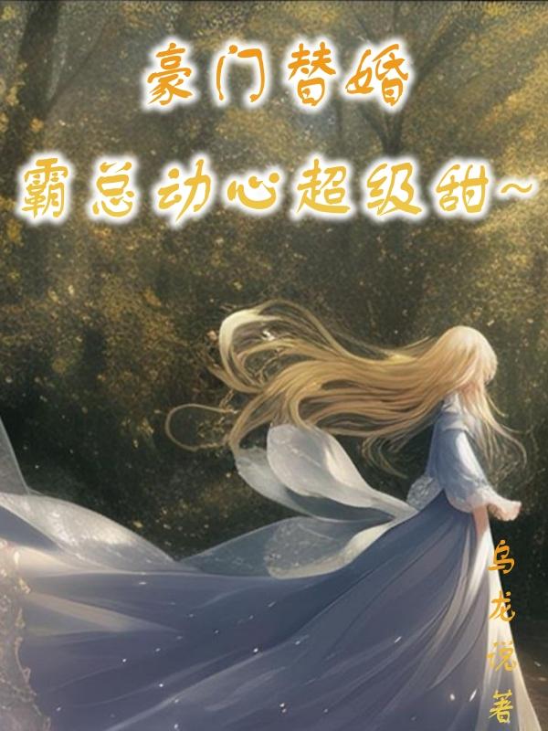 豪门替婚,霸总动心超级甜
