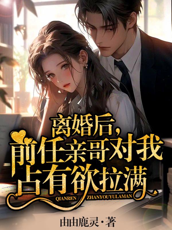 离婚后,前任亲哥对我占有欲拉满