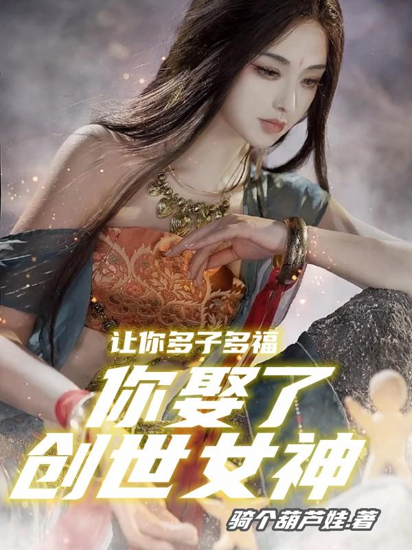 让你多子多福,你娶了创世女神