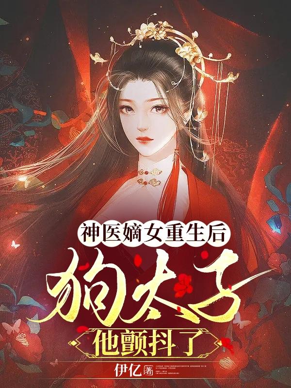 神医嫡女重生后,狗太子他颤抖了