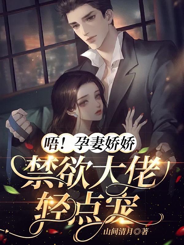 唔！孕妻娇娇,禁欲大佬轻点宠