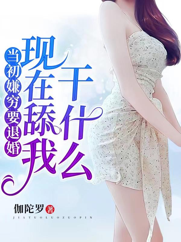 当初嫌穷要退婚,现在舔我干什么
