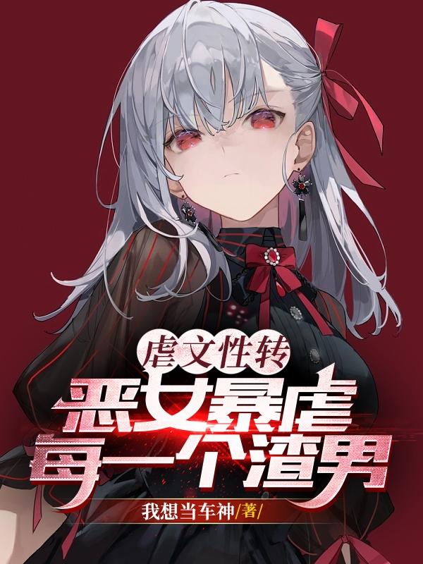 虐文性转,恶女暴虐每一个渣男
