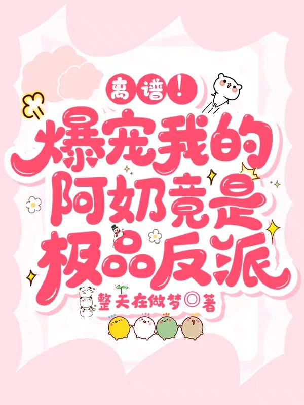 离谱!爆宠我的阿奶竟是极品反派
