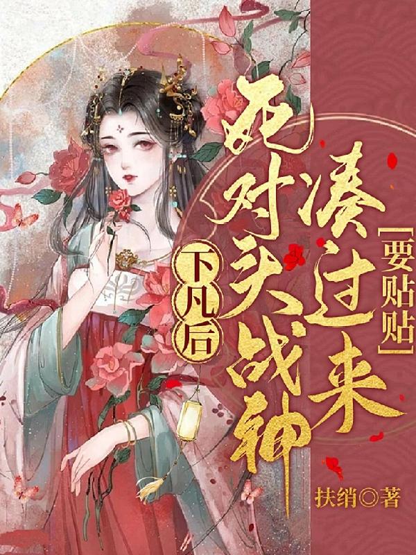下凡后,死对头战神凑过来要贴贴