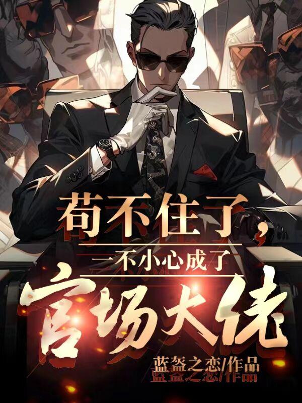苟不住了,一不小心成了官场大佬