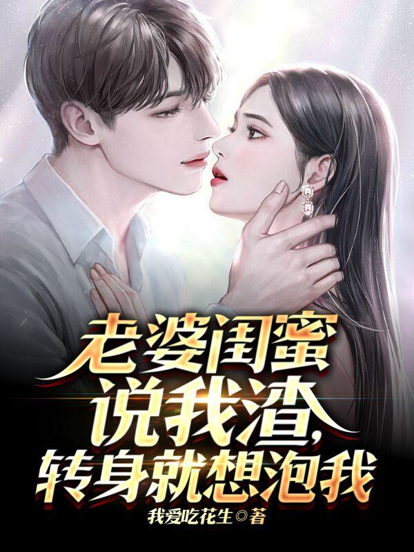 老婆闺蜜说我渣,转身就想泡我