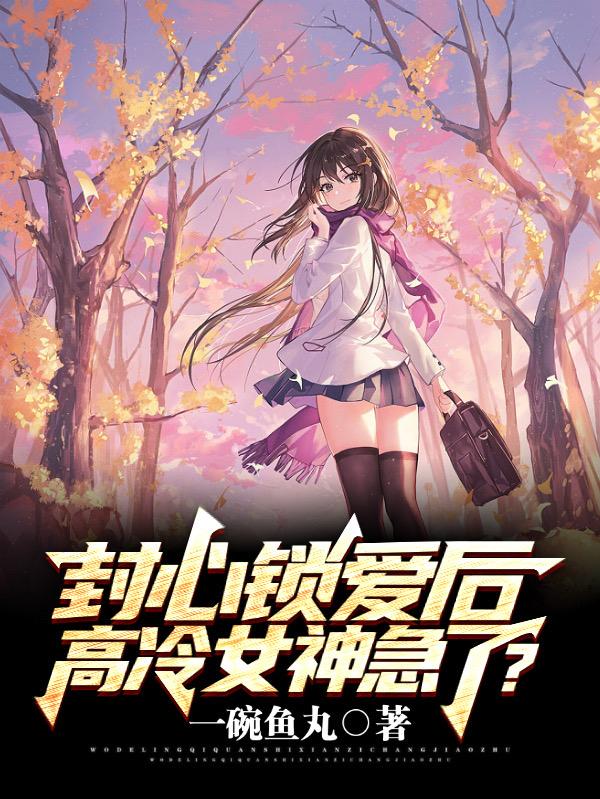 封心锁爱后,高冷女神急了？