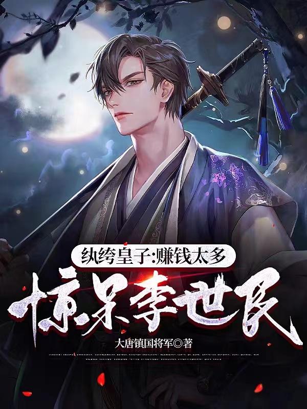 纨绔皇子:赚钱太多,惊呆李世民