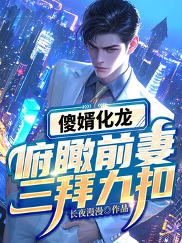 傻婿化龙,俯瞰前妻三拜九叩！