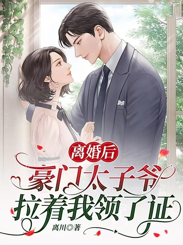 离婚后,豪门太子爷拉着我领了证