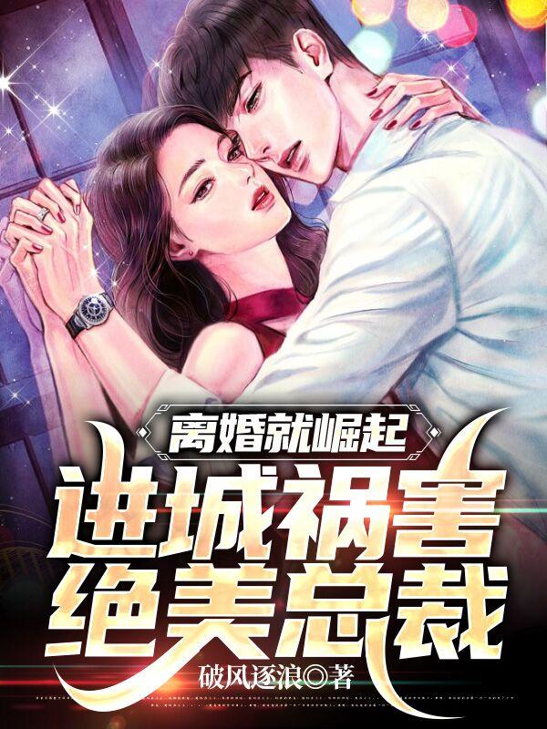 离婚就崛起,进城祸害绝美总裁