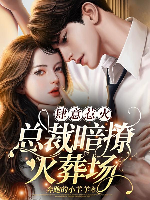 肆意惹火,总裁暗撩火葬场