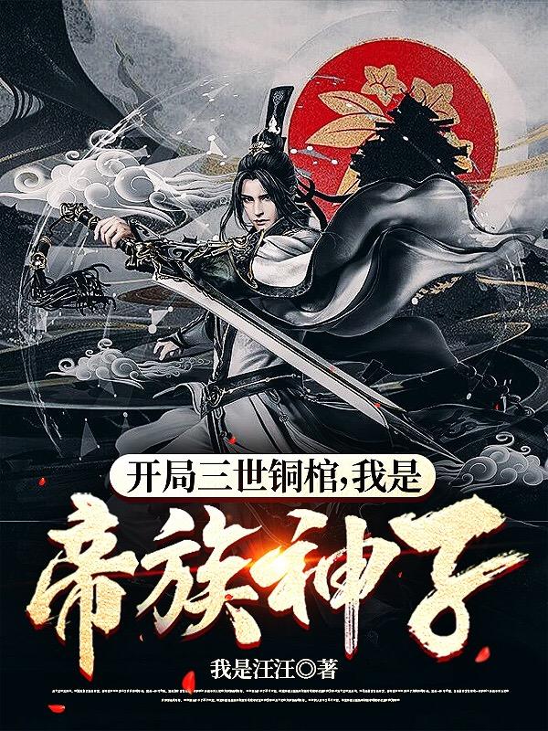 开局三世铜棺,我是帝族神子！
