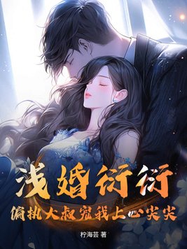 浅婚衍衍,偏执大叔宠我上心尖尖！