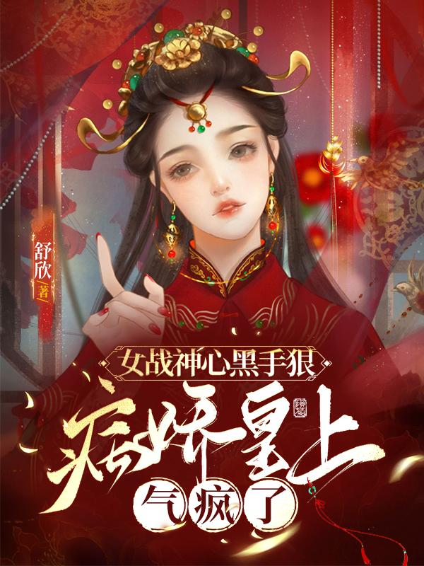 女战神心黑手狠,病娇皇上气疯了