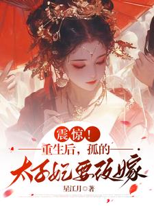 震惊！重生后,孤的太子妃要改嫁