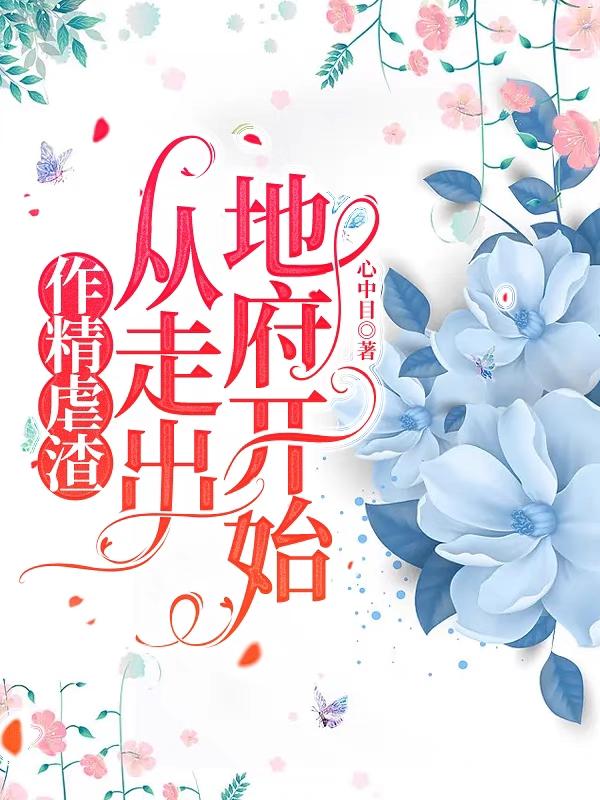 作精虐渣从走出地府开始男主第几章表白