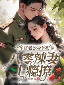 军官老公身体好,八零辣妻上瘾撩！