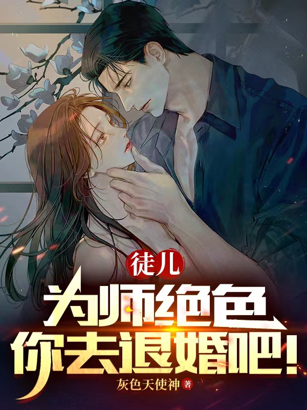徒儿,为师绝色,你去退婚吧！