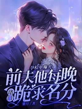 孕检单曝光,前夫他每晚堵门跪求名分