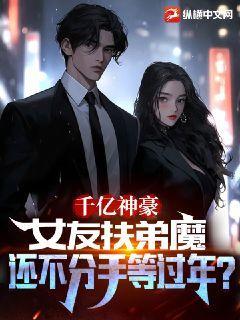 千亿神豪：女友扶弟魔,我不分手等过年？