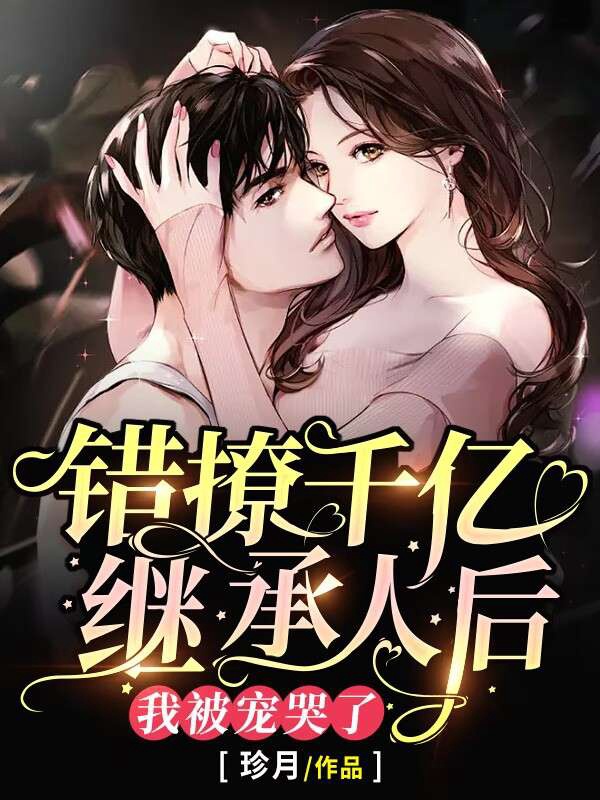 错撩千亿继承人后,我被宠哭了