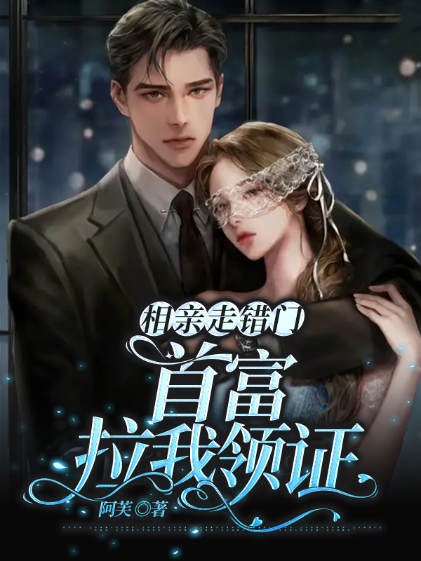 相亲走错门,首富拉我领证