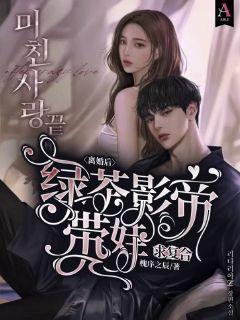 离婚后,绿茶影帝带娃求复合